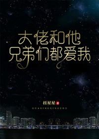 大佬和他兄弟们都爱我 大佬和他兄弟们都爱我